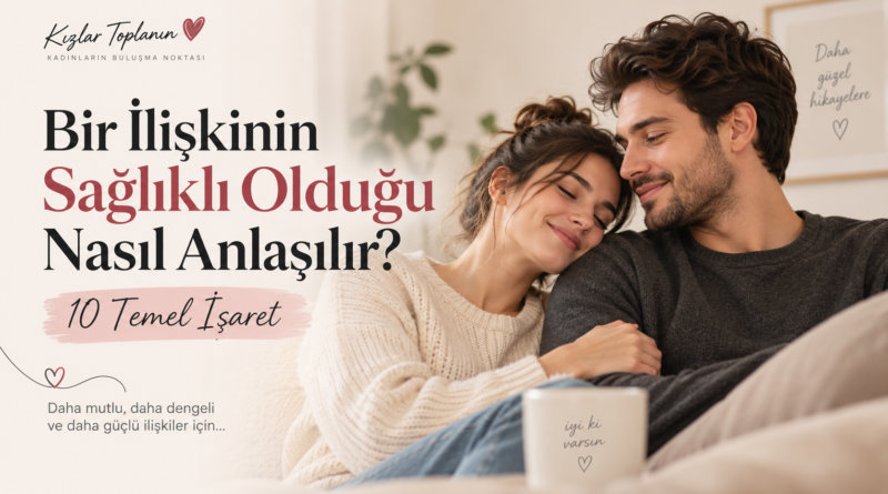Bir ilişkinin sağlıklı olduğu nasıl anlaşılır? 10 temel işaret
